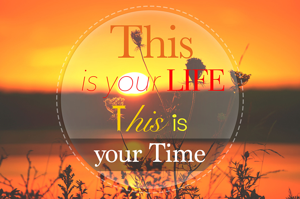 this is your life this is your time - motivational inspirational quote